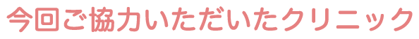 今回ご協力いただいたクリニック