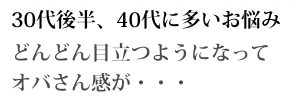 30代後半、40代に多いお悩み どんどん目立つようになってオバサン感が...