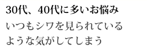 30代、40代に多いお悩み いつもシワを見られているような気がしてしまう