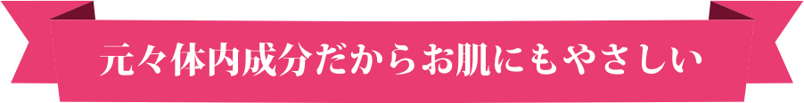 元々体内成分だからお肌にもやさしい