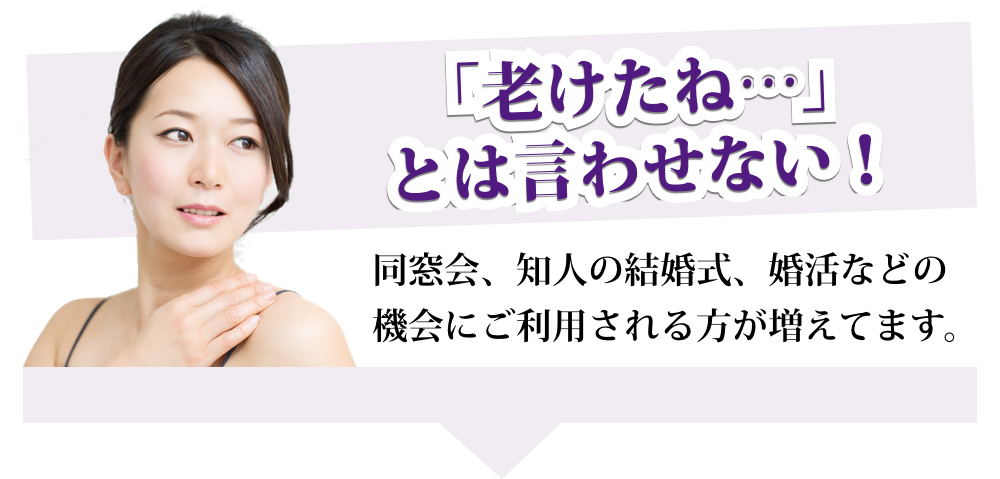 「老けたね・・・」とは言わせない！ 同窓会、知人の結婚式、婚活などの機会にご利用される方が増えてます。